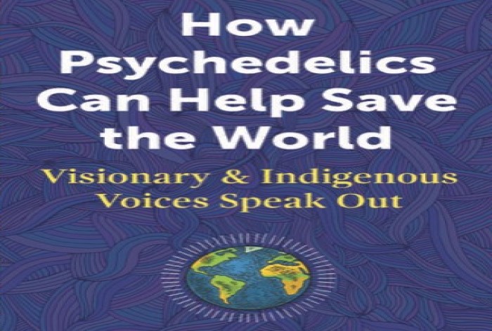 How Psychedelics Can Help Save the World: Visionary and Indigenous Voices Speak Out